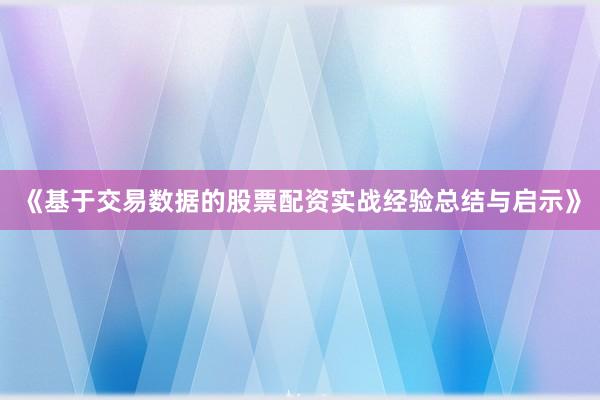 《基于交易数据的股票配资实战经验总结与启示》