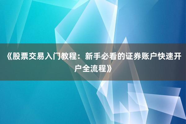 《股票交易入门教程：新手必看的证券账户快速开户全流程》