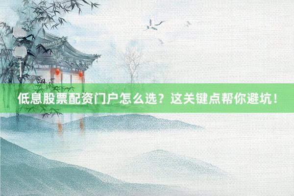 低息股票配资门户怎么选？这关键点帮你避坑！