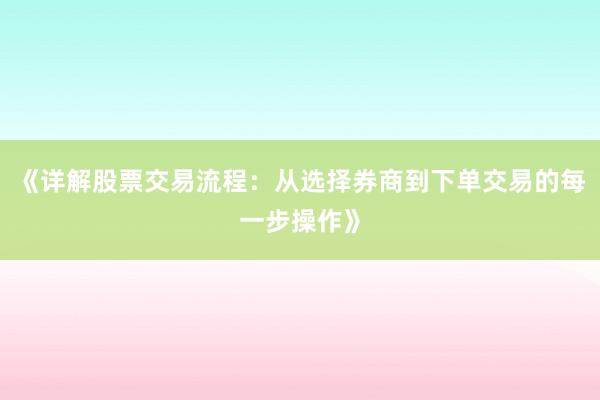 《详解股票交易流程：从选择券商到下单交易的每一步操作》