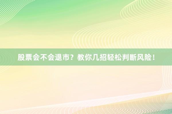 股票会不会退市？教你几招轻松判断风险！