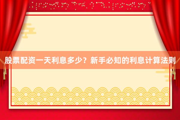 股票配资一天利息多少？新手必知的利息计算法则