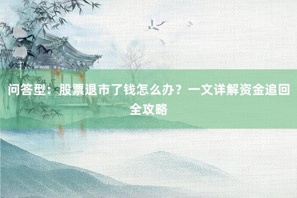 问答型：股票退市了钱怎么办？一文详解资金追回全攻略
