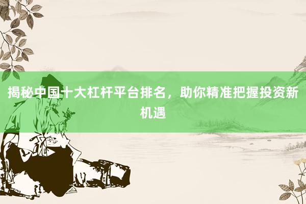 揭秘中国十大杠杆平台排名，助你精准把握投资新机遇