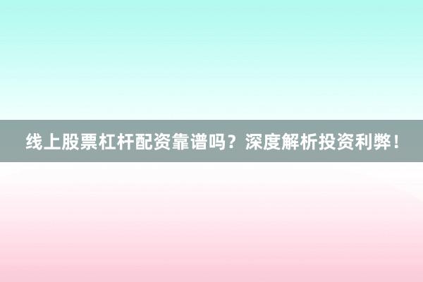 线上股票杠杆配资靠谱吗？深度解析投资利弊！