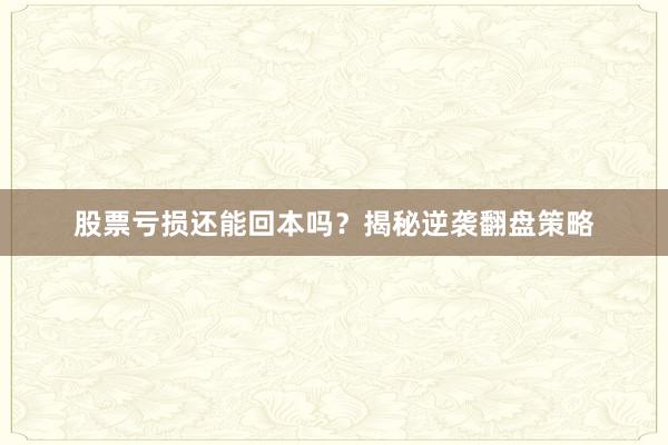 股票亏损还能回本吗？揭秘逆袭翻盘策略
