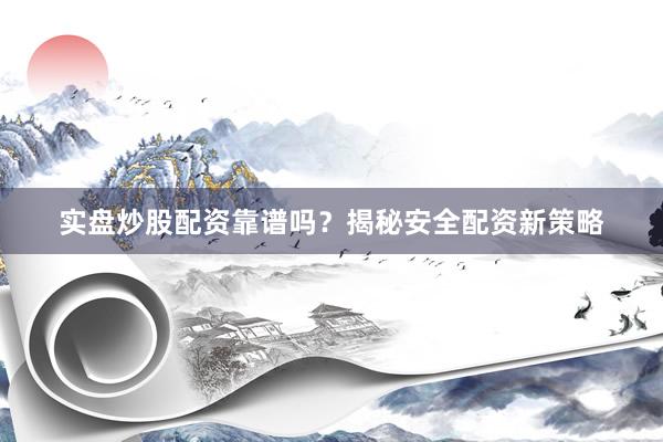 实盘炒股配资靠谱吗？揭秘安全配资新策略