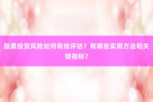 股票投资风险如何有效评估？有哪些实用方法和关键指标？