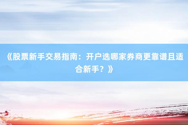 《股票新手交易指南:开户选哪家券商更靠谱且适合新手?》