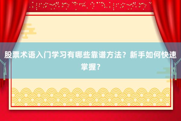 股票术语入门学习有哪些靠谱方法？新手如何快速掌握？