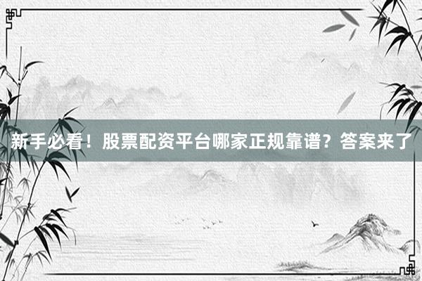 新手必看！股票配资平台哪家正规靠谱？答案来了