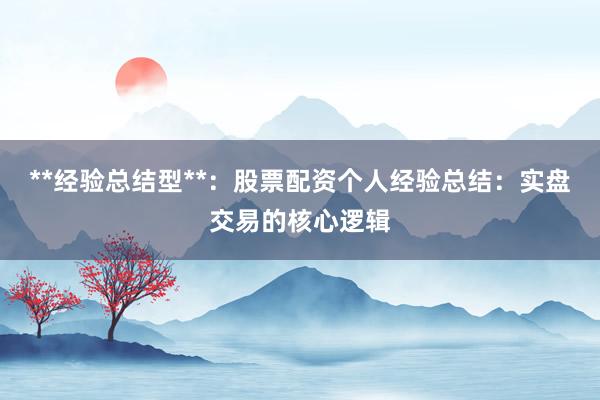**经验总结型**：股票配资个人经验总结：实盘交易的核心逻辑