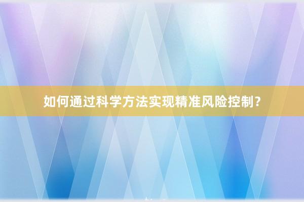 如何通过科学方法实现精准风险控制？