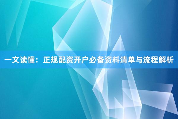 一文读懂：正规配资开户必备资料清单与流程解析