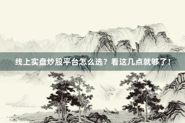 线上实盘炒股平台怎么选？看这几点就够了！