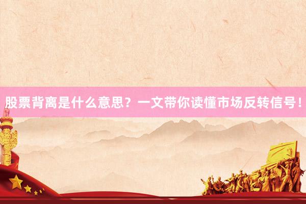 股票背离是什么意思？一文带你读懂市场反转信号！