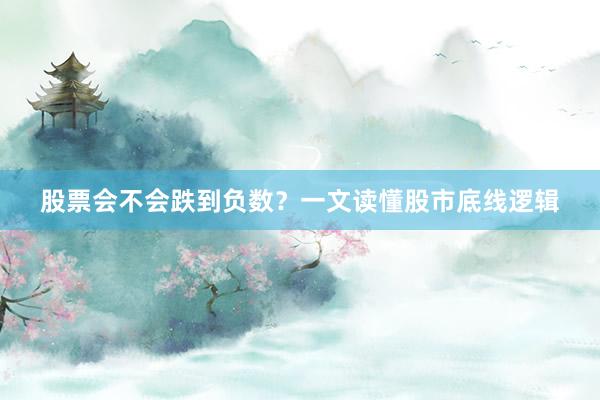 股票会不会跌到负数？一文读懂股市底线逻辑