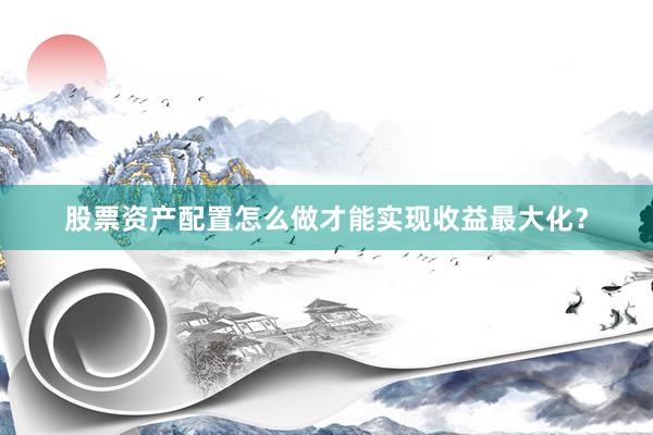 股票资产配置怎么做才能实现收益最大化？