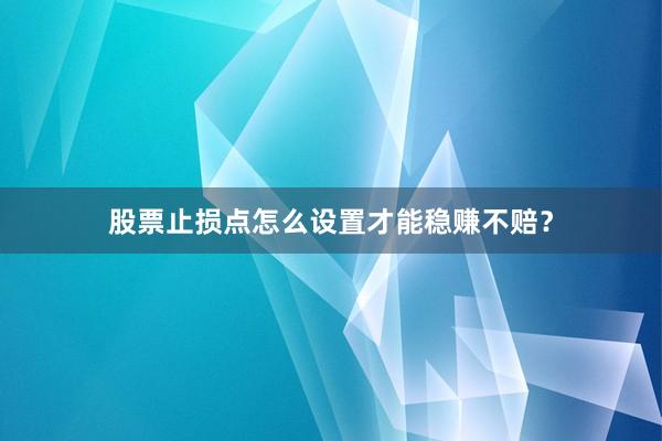 股票止损点怎么设置才能稳赚不赔？