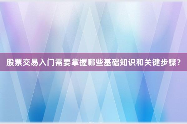 股票交易入门需要掌握哪些基础知识和关键步骤？