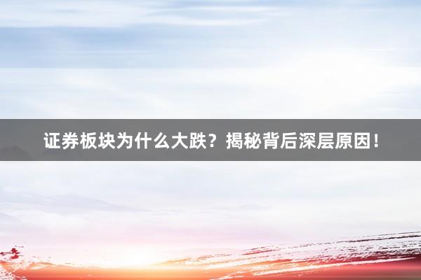 证券板块为什么大跌？揭秘背后深层原因！