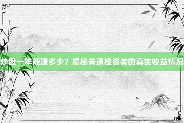 炒股一年能赚多少?揭秘普通投资者的真实收益情况