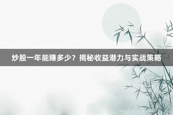 炒股一年能赚多少？揭秘收益潜力与实战策略