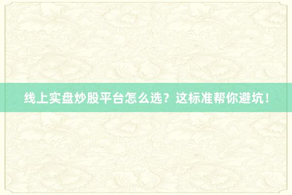 线上实盘炒股平台怎么选？这标准帮你避坑！