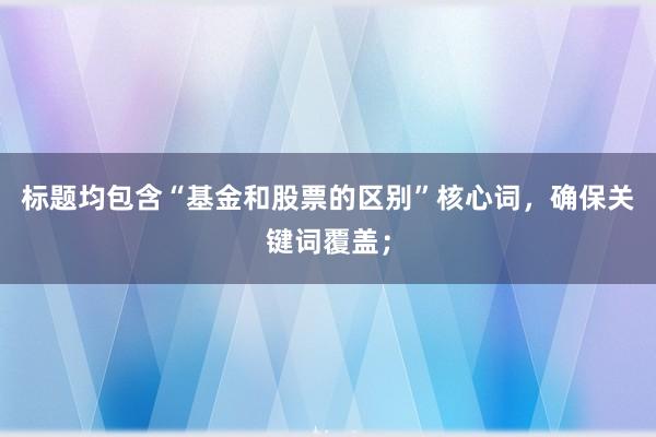 标题均包含“基金和股票的区别”核心词，确保关键词覆盖；