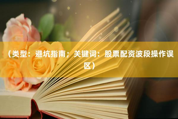 （类型：避坑指南；关键词：股票配资波段操作误区）