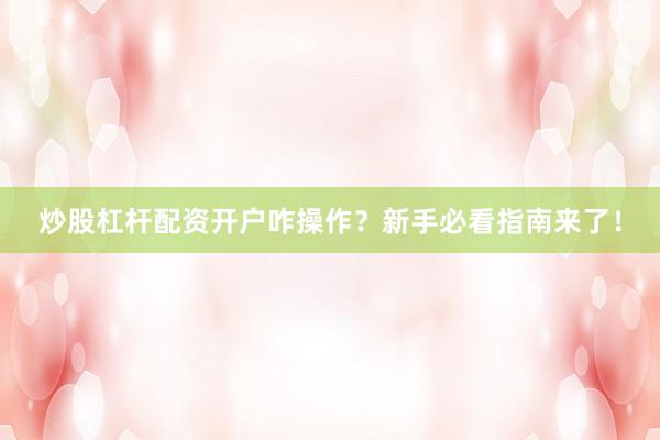 炒股杠杆配资开户咋操作？新手必看指南来了！
