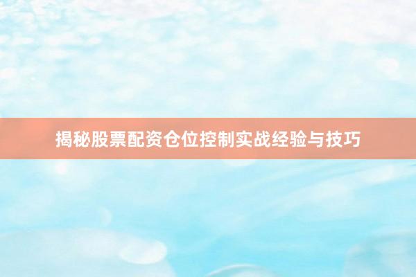 揭秘股票配资仓位控制实战经验与技巧