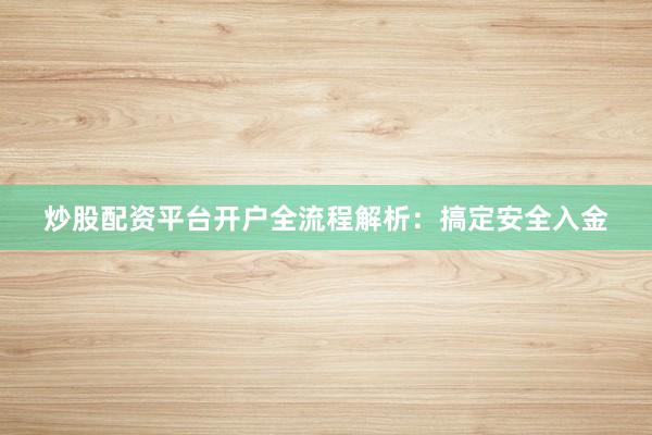 炒股配资平台开户全流程解析：搞定安全入金