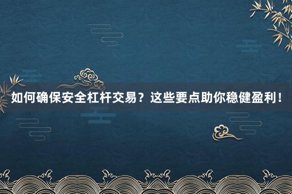 如何确保安全杠杆交易？这些要点助你稳健盈利！