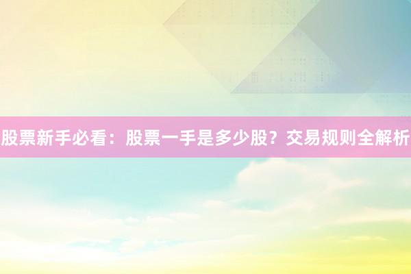 股票新手必看：股票一手是多少股？交易规则全解析