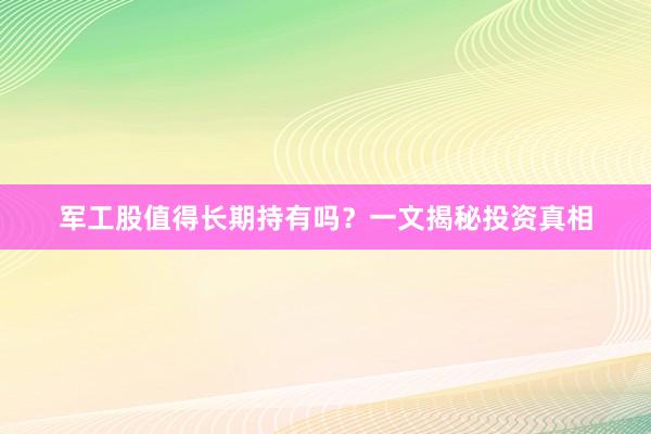 军工股值得长期持有吗？一文揭秘投资真相