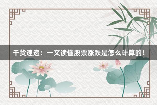 干货速递:一文读懂股票涨跌是怎么计算的!