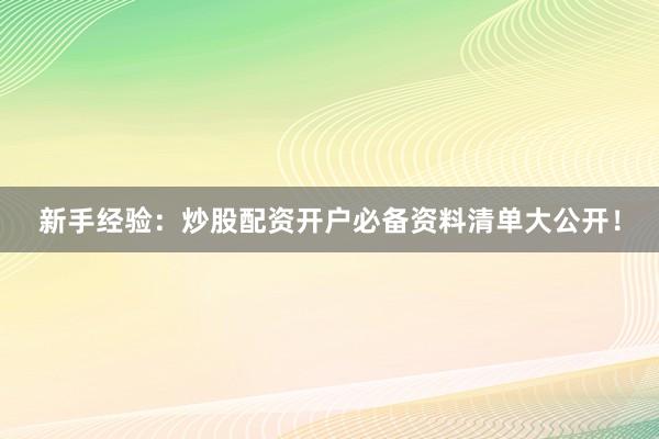 新手经验：炒股配资开户必备资料清单大公开！