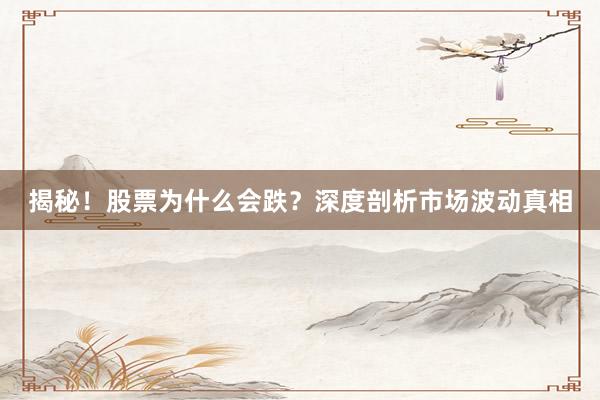 揭秘！股票为什么会跌？深度剖析市场波动真相