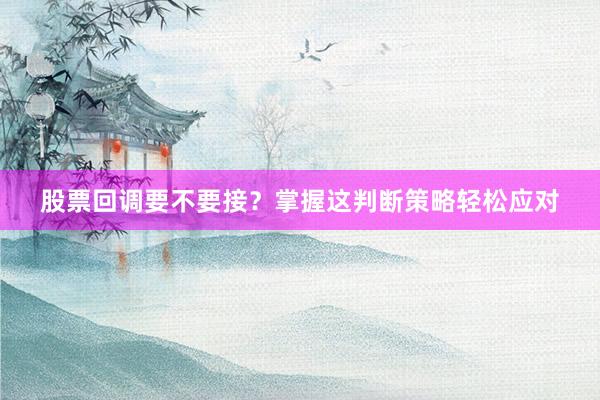 股票回调要不要接?掌握这判断策略轻松应对
