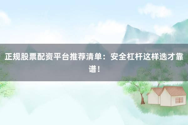 正规股票配资平台推荐清单：安全杠杆这样选才靠谱！