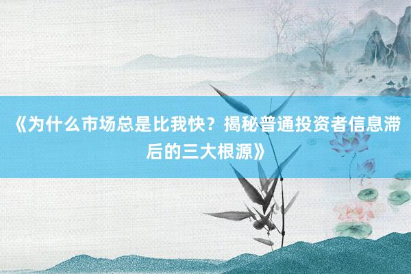 《为什么市场总是比我快?揭秘普通投资者信息滞后的三大根源》