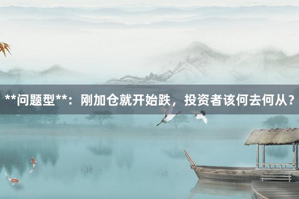 **问题型**：刚加仓就开始跌，投资者该何去何从？