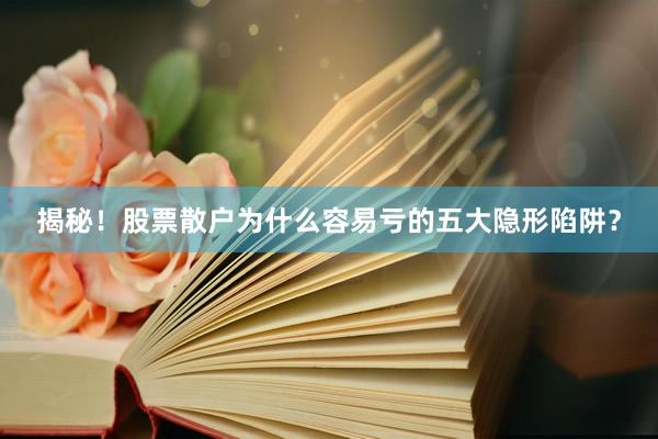 揭秘！股票散户为什么容易亏的五大隐形陷阱？
