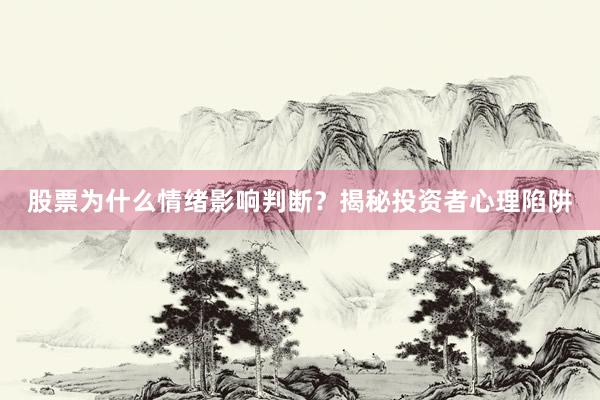 股票为什么情绪影响判断？揭秘投资者心理陷阱