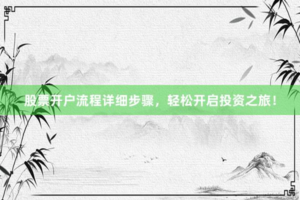 股票开户流程详细步骤，轻松开启投资之旅！