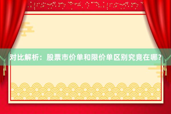 对比解析：股票市价单和限价单区别究竟在哪？