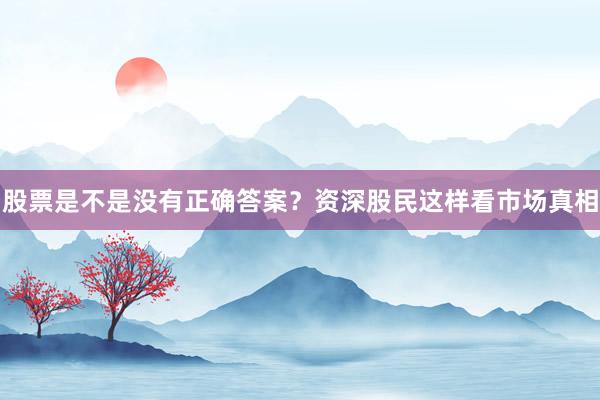 股票是不是没有正确答案？资深股民这样看市场真相