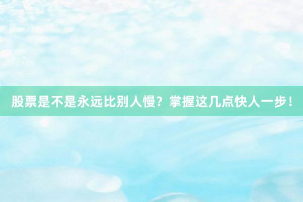 股票是不是永远比别人慢？掌握这几点快人一步！