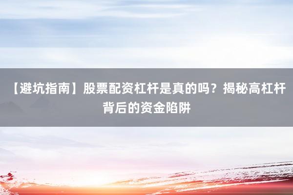 【避坑指南】股票配资杠杆是真的吗?揭秘高杠杆背后的资金陷阱